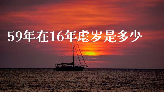 59年在16年虑岁是多少_https://www.ltsssb.com_国际财经_第1张