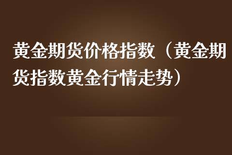 黄金期货价格指数（黄金期货指数黄金行情走势）_https://www.ltsssb.com_期货密码_第1张