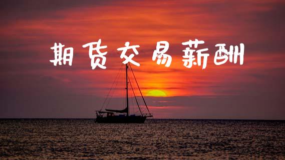 期货交易薪酬_https://www.ltsssb.com_期货行情_第1张