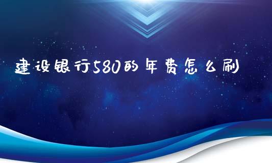 建设银行580的年费怎么刷_https://www.ltsssb.com_新股数据_第1张