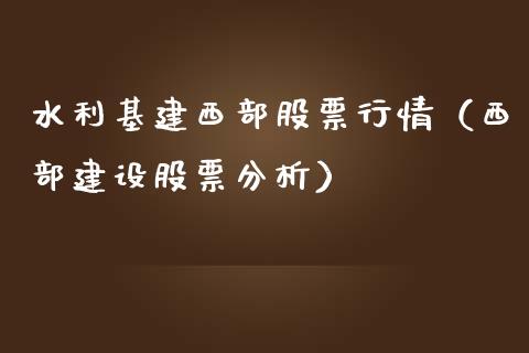 水利基建西部股票行情（西部建设股票分析）_https://www.ltsssb.com_股市分析_第1张