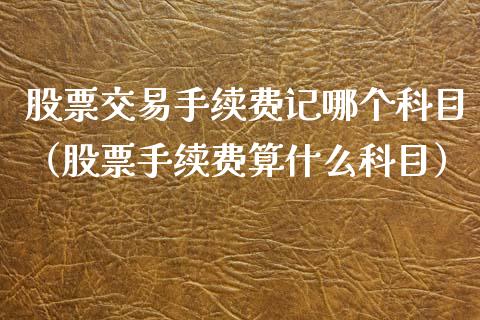 股票交易手续费记哪个科目（股票手续费算什么科目）_https://www.ltsssb.com_股票理论_第1张
