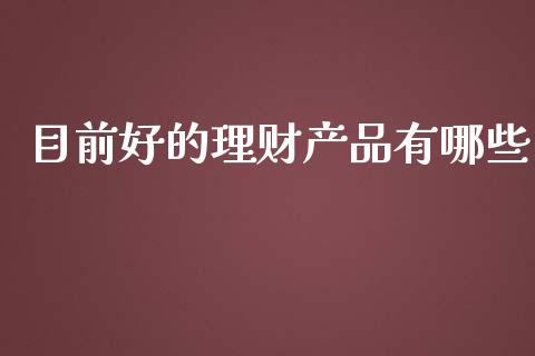 目前好的理财产品有哪些_https://www.ltsssb.com_期货在线_第1张