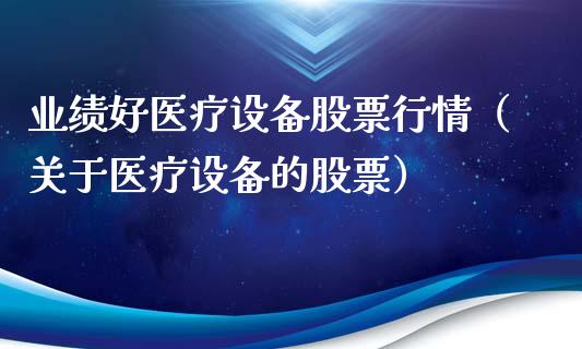 业绩好医疗设备股票行情（关于医疗设备的股票）_https://www.ltsssb.com_股市分析_第1张