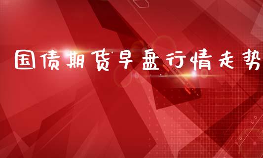 国债期货早盘行情走势_https://www.ltsssb.com_期货在线_第1张