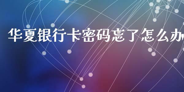 华夏银行卡密码忘了怎么办_https://www.ltsssb.com_新股数据_第1张