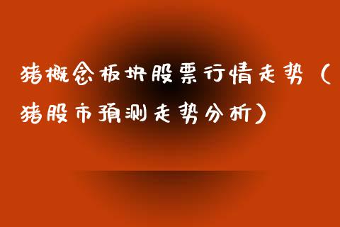 猪概念板块股票行情走势（猪股市预测走势分析）_https://www.ltsssb.com_股市分析_第1张
