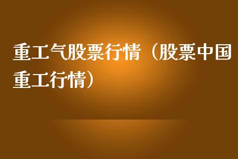 重工气股票行情（股票中国重工行情）_https://www.ltsssb.com_新股数据_第1张