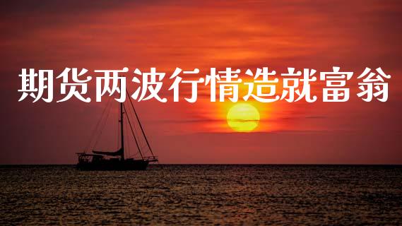 期货两波行情造就富翁_https://www.ltsssb.com_期货在线_第1张