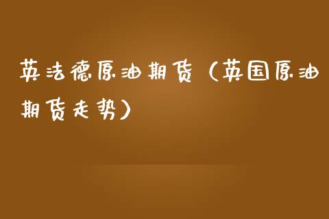 英法德原油期货（英国原油期货走势）_https://www.ltsssb.com_期货密码_第1张