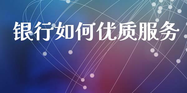 银行如何优质服务_https://www.ltsssb.com_期货在线_第1张