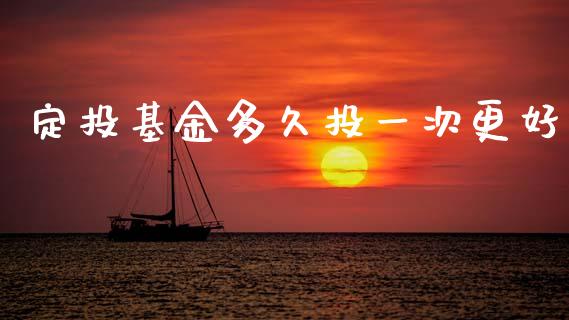 定投基金多久投一次更好_https://www.ltsssb.com_期货在线_第1张