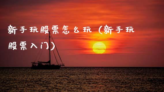 新手玩股票怎么玩（新手玩股票入门）_https://www.ltsssb.com_股市分析_第1张