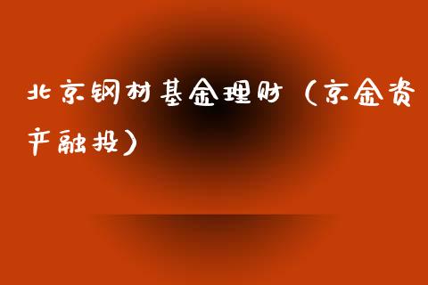 北京钢材基金理财（京金资产融投）_https://www.ltsssb.com_基金频道_第1张