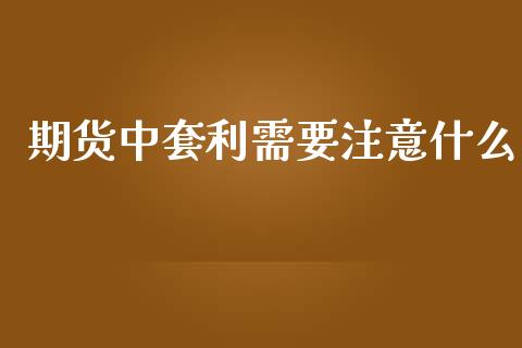 期货中套利需要注意什么_https://www.ltsssb.com_新股数据_第1张