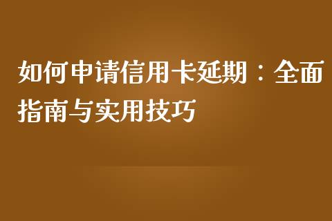 如何申请信用卡延期：全面指南与实用技巧_https://www.ltsssb.com_期货密码_第1张