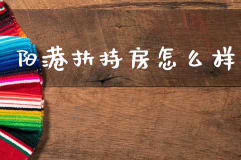 阳港扶持房怎么样_https://www.ltsssb.com_新股数据_第1张