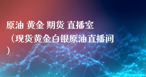 原油 黄金 期货 直播室（现货黄金白银原油直播间）_https://www.ltsssb.com_期货在线_第1张
