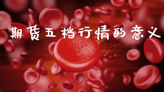 期货五档行情的意义_https://www.ltsssb.com_期货在线_第1张