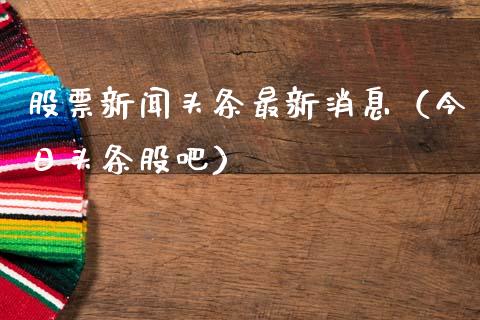 股票新闻头条最新消息（今日头条股吧）_https://www.ltsssb.com_股票理论_第1张