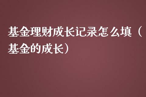 基金理财成长记录怎么填（基金的成长）_https://www.ltsssb.com_基金频道_第1张