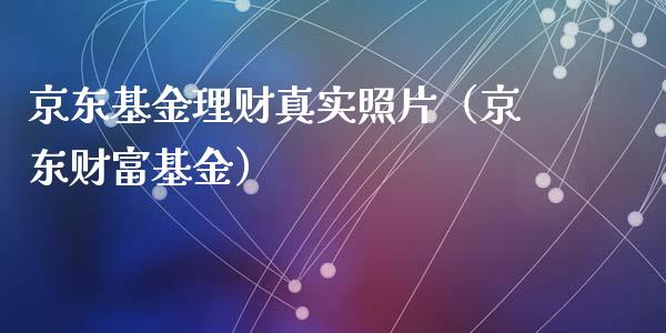 京东基金理财真实照片（京东财富基金）_https://www.ltsssb.com_基金频道_第1张