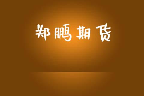 郑鹏期货_https://www.ltsssb.com_期货行情_第1张