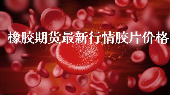 橡胶期货最新行情胶片价格_https://www.ltsssb.com_期货在线_第1张