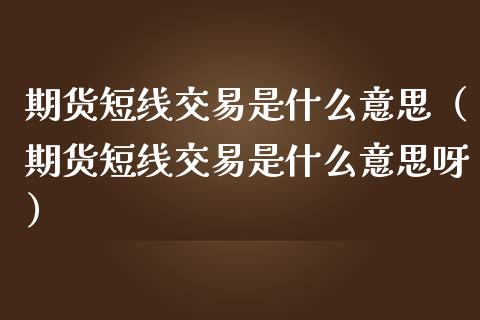 期货短线交易是什么意思(期货短线交易是什么意思呀)_国际财经_第1张_IT财经网 期货短线交易是什么意思(期货短线交易是什么意思呀)_https://www.ltsssb.com_国际财经_第1张