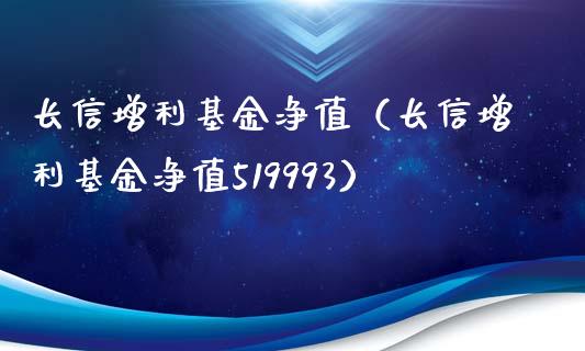 长信增利基金净值（长信增利基金净值519993）_https://www.ltsssb.com_国际财经_第1张