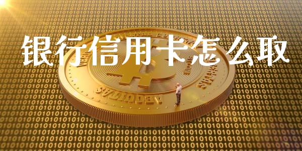 银行信用卡怎么取_https://www.ltsssb.com_期货行情_第1张