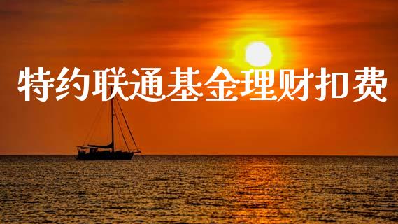 特约联通基金理财扣费_https://www.ltsssb.com_基金频道_第1张