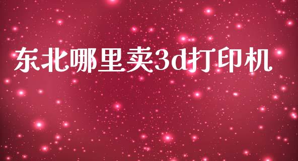 东北哪里卖3d打印机_https://www.ltsssb.com_新股数据_第1张