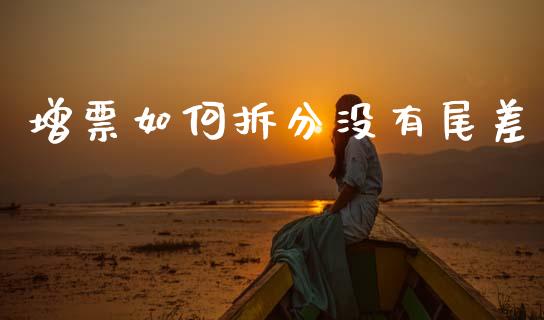 增票如何拆分没有尾差_https://www.ltsssb.com_基金频道_第1张