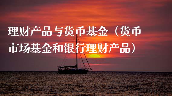理财产品与货币基金（货币市场基金和银行理财产品）_https://www.ltsssb.com_基金频道_第1张