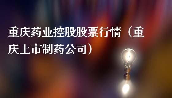 重庆药业控股股票行情（重庆上市制药公司）_https://www.ltsssb.com_新股数据_第1张