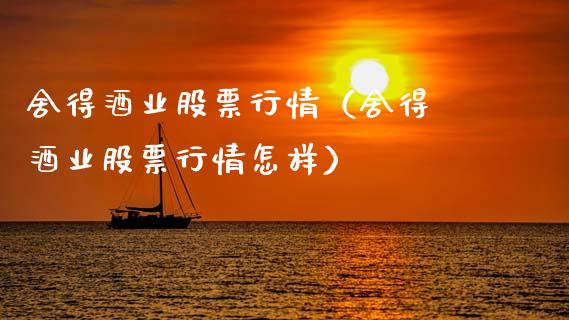 舍得酒业股票行情（舍得 酒业股票行情怎样）_https://www.ltsssb.com_股市分析_第1张