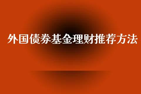 外国债券基金理财推荐方法_https://www.ltsssb.com_国际财经_第1张