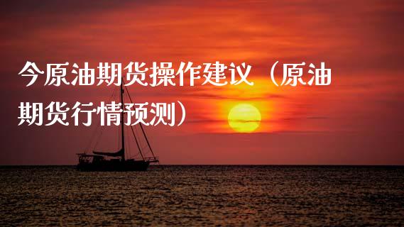 今原油期货操作建议（原油期货行情预测）_https://www.ltsssb.com_期货密码_第1张