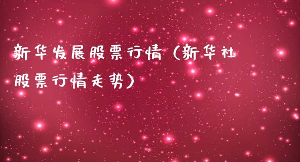 新华发展股票行情（新华社股票行情走势）_https://www.ltsssb.com_股市分析_第1张