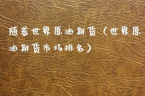 随着世界原油期货（世界原油期货市场排名）_https://www.ltsssb.com_期货行情_第1张