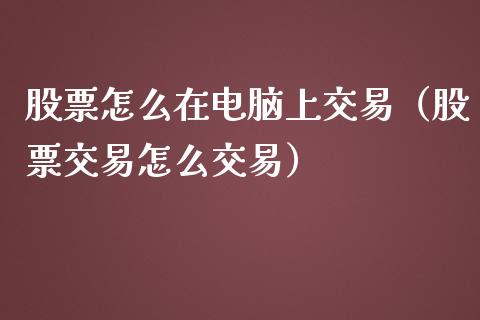 股票怎么在电脑上交易（股票交易怎么交易）_https://www.ltsssb.com_股市分析_第1张