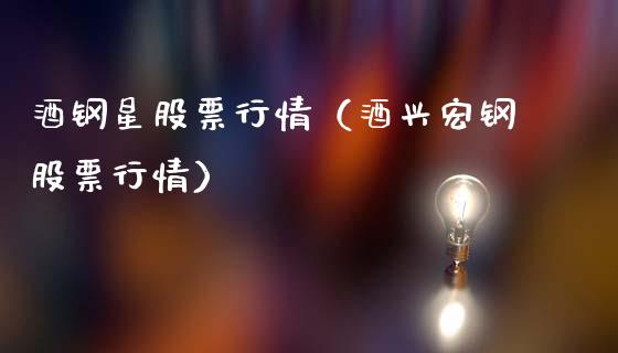 酒钢星股票行情（酒兴宏钢股票行情）_https://www.ltsssb.com_新股数据_第1张
