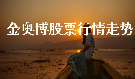 金奥博股票行情走势_https://www.ltsssb.com_股市分析_第1张