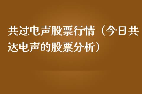 共过电声股票行情（今日共达电声的股票分析）_https://www.ltsssb.com_股市分析_第1张
