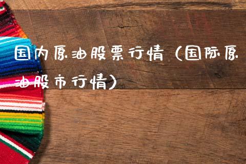 国内原油股票行情（国际原油股市行情）_https://www.ltsssb.com_新股数据_第1张
