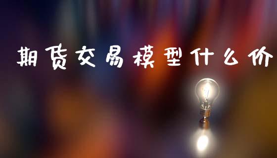 期货交易模型什么价_新股数据_第1张_IT财经网 期货交易模型什么价_https://www.ltsssb.com_新股数据_第1张