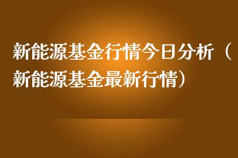 新能源基金行情今日分析（新能源基金最新行情）_https://www.ltsssb.com_国际财经_第1张