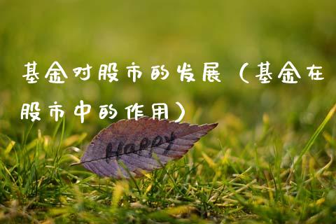基金对股市的发展（基金在股市中的作用）_https://www.ltsssb.com_基金频道_第1张