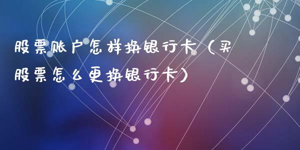 股票账户怎样换银行卡（买股票怎么更换银行卡）_https://www.ltsssb.com_新股数据_第1张